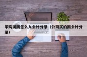 采购国画怎么入会计分录（公司买的画会计分录）