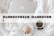 出口关税会计分录怎么做（出口关税会计处理）