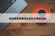 包含收到支票怎么会计分录的词条