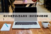 会计分录考试z怎么扣分（会计分录试题讲解）