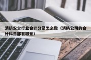 消防安全行业会计分录怎么做（消防公司的会计科目都有哪些）