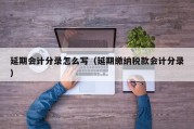 延期会计分录怎么写（延期缴纳税款会计分录）