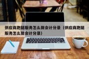 供应商跑腿服务怎么做会计分录（供应商跑腿服务怎么做会计分录）