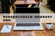 微信备用金会计分录怎么做（微信备用金有手续费吗）
