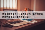购买消防担架会计分录怎么记账（单位购买消防器材属于会计里的哪个科目）
