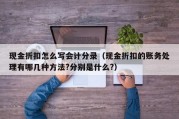现金折扣怎么写会计分录（现金折扣的账务处理有哪几种方法?分别是什么?）