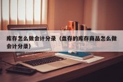 库存怎么做会计分录（盘存的库存商品怎么做会计分录）
