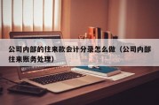 公司内部的往来款会计分录怎么做（公司内部往来账务处理）