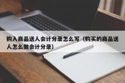 购入商品送人会计分录怎么写（购买的商品送人怎么做会计分录）
