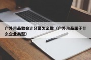 户外用品做会计分录怎么做（户外用品属于什么企业类型）