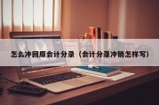 怎么冲回原会计分录（会计分录冲销怎样写）