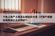 个体工商户入库怎么做会计分录（个体户进销存做账用什么软件好?）