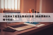 小区防水工程怎么做会计分录（防水费用计入哪个科目）