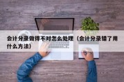 会计分录做得不对怎么处理（会计分录错了用什么方法）