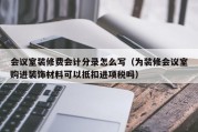会议室装修费会计分录怎么写（为装修会议室购进装饰材料可以抵扣进项税吗）