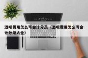 酒吧费用怎么写会计分录（酒吧费用怎么写会计分录大全）