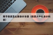 用于投资怎么做会计分录（投资入什么会计科目）