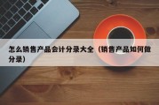 怎么销售产品会计分录大全（销售产品如何做分录）