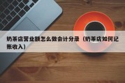 奶茶店营业额怎么做会计分录（奶茶店如何记账收入）