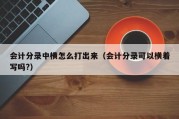 会计分录中横怎么打出来（会计分录可以横着写吗?）
