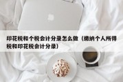 印花税和个税会计分录怎么做（缴纳个人所得税和印花税会计分录）