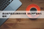 进口水产品怎么做会计分录（进口水产品准入程序）