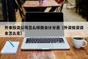 外来投资公司怎么样做会计分录（外资投资资金怎么走）