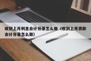收到上月利息会计分录怎么做（收到上月货款会计分录怎么做）