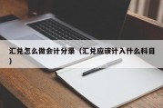汇兑怎么做会计分录（汇兑应该计入什么科目）