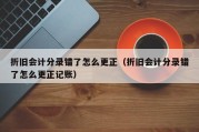 折旧会计分录错了怎么更正（折旧会计分录错了怎么更正记账）