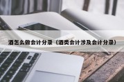 酒怎么做会计分录（酒类会计涉及会计分录）
