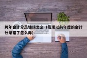 跨年会计分录错误怎么（发现以前年度的会计分录错了怎么弄）