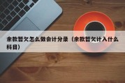 余款暂欠怎么做会计分录（余款暂欠计入什么科目）