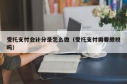 受托支付会计分录怎么做（受托支付需要缴税吗）