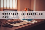 退货款怎么编制会计分录（退货退款会计分录怎么写）