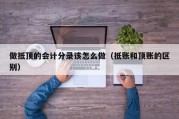 做抵顶的会计分录该怎么做（抵账和顶账的区别）