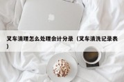 叉车清理怎么处理会计分录（叉车清洗记录表）