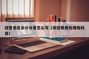 经营景区会计分录怎么写（景区账务处理及科目）