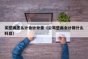 买壁画怎么计会计分录（公司壁画会计做什么科目）