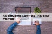 小公司股权激励怎么做会计分录（小公司给员工股权激励）