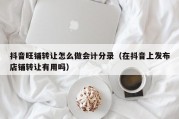 抖音旺铺转让怎么做会计分录（在抖音上发布店铺转让有用吗）