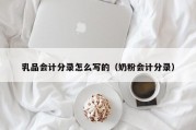 乳品会计分录怎么写的（奶粉会计分录）