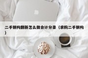 二手钢构翻新怎么做会计分录（求购二手钢构）