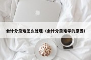 会计分录难怎么处理（会计分录难学的原因）