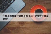 厂里上班会计分录怎么写（工厂企业会计分录实例）