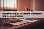 给原材料做首饰怎么做会计分录（给原材料做首饰怎么做会计分录呢）