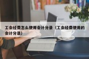 工会经费怎么使用会计分录（工会经费使用的会计分录）