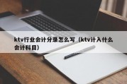 ktv行业会计分录怎么写（ktv计入什么会计科目）