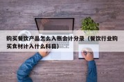 购买餐饮产品怎么入账会计分录（餐饮行业购买食材计入什么科目）