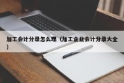 加工会计分录怎么理（加工企业会计分录大全）